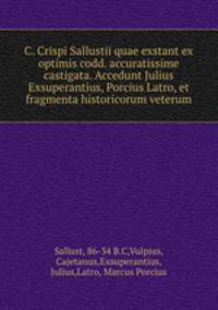C. Crispi Sallustii quae exstant ex optimis codd. accuratissime castigata. Accedunt Julius Exsuperantius, Porcius Latro, et fragmenta historicorum veterum