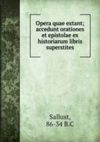 Opera quae extant; accedunt orationes et epistolae ex historiarum libris superstites