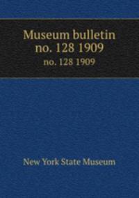 Museum bulletin. no. 128 1909