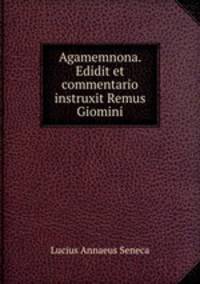 Agamemnona. Edidit et commentario instruxit Remus Giomini