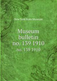 Museum bulletin. no. 139 1910