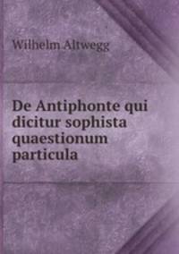De Antiphonte qui dicitur sophista quaestionum particula.