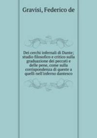 Dei cerchi infernali di Dante; studio filosofico e critico sulla graduazione dei peccati e delle pene, come sulla corrispondenza di queste a quelli nell