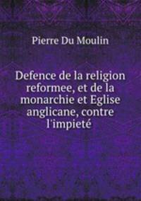 Defence de la religion reformee, et de la monarchie et Eglise anglicane, contre l