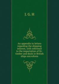 An appendix to letters regarding the shipping interest, with reference to the importation of fir-timber and deals in British ships microform