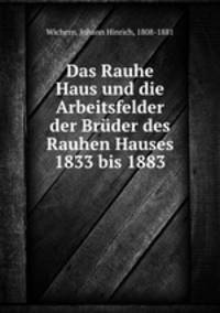 Das Rauhe Haus und die Arbeitsfelder der Bruder des Rauhen Hauses 1833 bis 1883