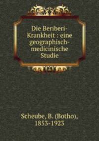 Die Beriberi-Krankheit : eine geographisch-medicinische Studie