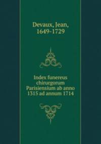 Index funereus chirurgorum Parisiensium ab anno 1315 ad annum 1714