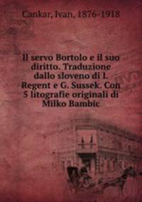 Il servo Bortolo e il suo diritto. Traduzione dallo sloveno di I. Regent e G. Sussek. Con 5 litografie originali di Milko Bambic