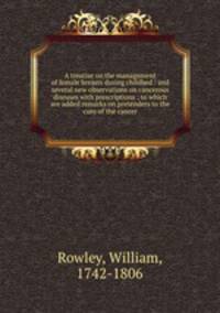 A treatise on the management of female breasts during childbed : and several new observations on cancerous diseases with prescriptions ; to which are added remarks on pretenders to the cure of the cancer