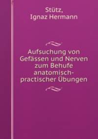 Aufsuchung von Gefassen und Nerven zum Behufe anatomisch-practischer Ubungen