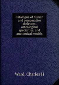 Catalogue of human and comparative skeletons, osteological specialties, and anatomical models