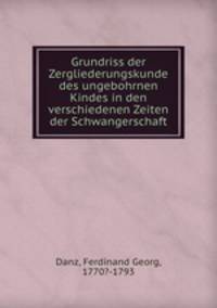 Grundriss der Zergliederungskunde des ungebohrnen Kindes in den verschiedenen Zeiten der Schwangerschaft