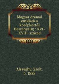 Magyar dramai emlekek a kozepkortol Bessenyeiig : XVI-XVIII. szazad