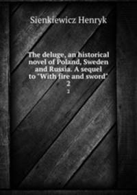 The deluge, an historical novel of Poland, Sweden and Russia. A sequel to "With fire and sword". 2