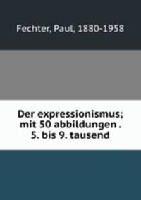 Der expressionismus; mit 50 abbildungen . 5. bis 9. tausend