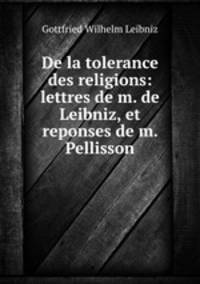 De la tolerance des religions: lettres de m. de Leibniz, et reponses de m. Pellisson