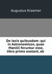 De locis quibusdam: qui in Astronomicon, quae Manilii feruntur esse, libro primo exstant, ab .