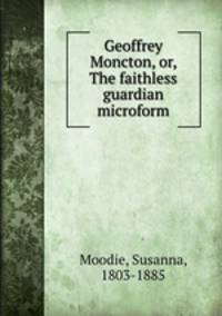 Geoffrey Moncton, or, The faithless guardian microform
