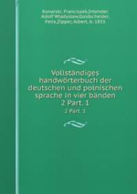 Vollstndiges handwrterbuch der deutschen und polnischen sprache in vier bnden. 2 Part. 1