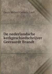 De nederlandsche kerkgeschiedschrijver Geeraardt Brandt