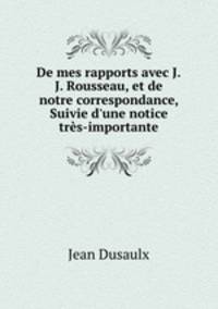 De mes rapports avec J.J. Rousseau, et de notre correspondance, Suivie d