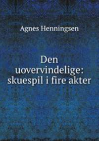Den uovervindelige: skuespil i fire akter