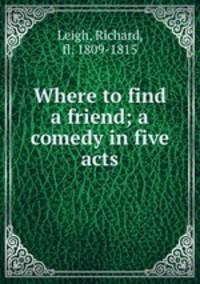 Where to find a friend; a comedy in five acts