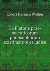 De Platone prae-socraticorum philosophorum existimatore et iudice