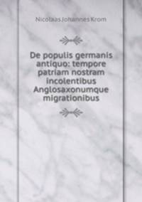 De populis germanis antiquo: tempore patriam nostram incolentibus Anglosaxonumque migrationibus