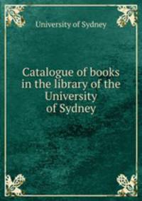 Catalogue of books in the library of the University of Sydney