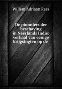 De pionniers der beschaving in Neerlands Indie: verhaal van eenige krijgstogten op de .