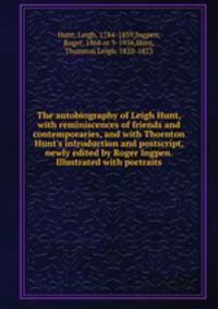 The autobiography of Leigh Hunt, with reminiscences of friends and contemporaries, and with Thornton Hunt