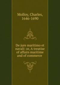 De jure maritimo et navali: or, A treatise of affairs maritime and of commerce