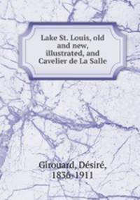 Lake St. Louis, old and new, illustrated, and Cavelier de La Salle