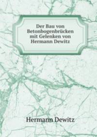 Der Bau von Betonbogenbrucken mit Gelenken von Hermann Dewitz.