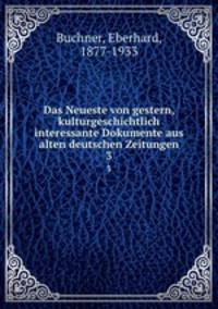 Das Neueste von gestern, kulturgeschichtlich interessante Dokumente aus alten deutschen Zeitungen. 3