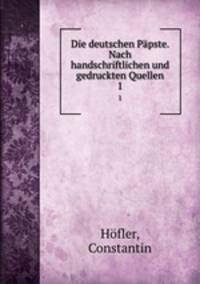 Die deutschen Ppste. Nach handschriftlichen und gedruckten Quellen. 1