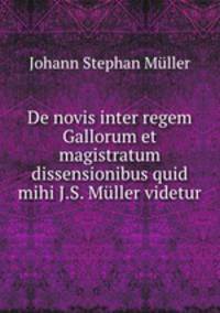 De novis inter regem Gallorum et magistratum dissensionibus quid mihi J.S. Muller videtur