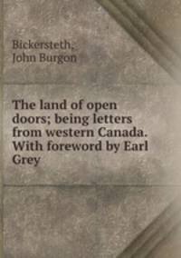 The land of open doors; being letters from western Canada. With foreword by Earl Grey
