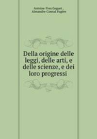 Della origine delle leggi, delle arti, e delle scienze, e dei loro progressi .