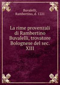 La rime provenzali di Rambertino Buvalelli, trovatore Bolognese del sec. XIII