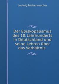 Der Episkopalismus des 18. Jahrhunderts in Deutschland und seine Lehren uber das Verhaltnis .