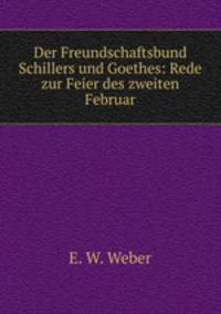 Der Freundschaftsbund Schillers und Goethes: Rede zur Feier des zweiten Februar