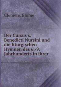 Der Cursus s. Benedicti Nursini und die liturgischen Hymnen des 6.-9. Jahrhunderts in ihrer .