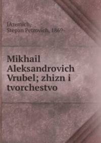 Михаил Александрович Врубель. жизнь и творчество