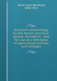 Economic entomology for the farmer and fruit-grower microform : and for use as a text-book in agricultural schools and colleges