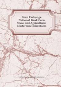 Corn Exchange National Bank Corn Show and Agricultural Conference microform