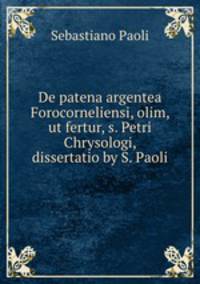 De patena argentea Forocorneliensi, olim, ut fertur, s. Petri Chrysologi, dissertatio by S. Paoli.