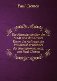 Die Kunstdenkmaler der Stadt und des Kreises Essen. Im Auftrage des Provinzial-verbandes der Rheinprovinz hrsg. von Paul Clemen